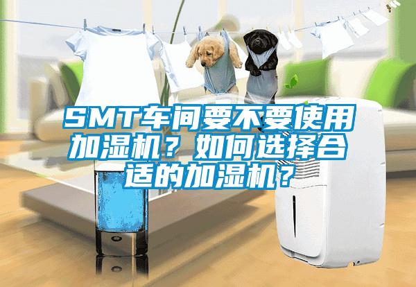 SMT车间要不要使用加湿机？如何选择合适的加湿机？