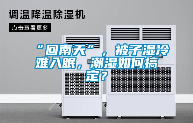 “回南天”，被子湿冷难入眠，潮湿如何搞定？