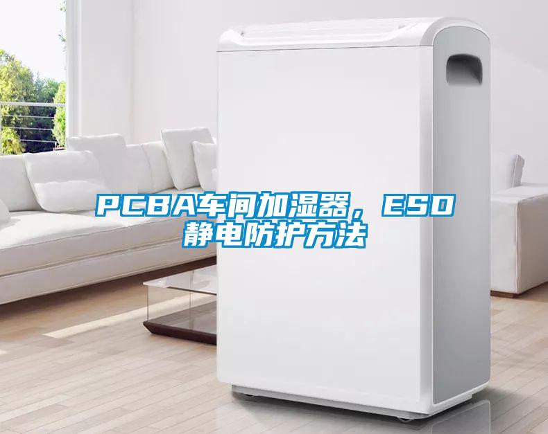 PCBA车间加湿器，ESD静电防护方法