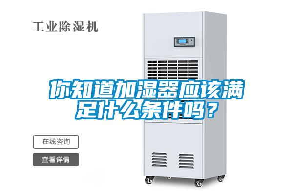 你知道加湿器应该满足什么条件吗？