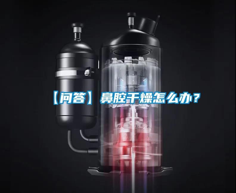 【问答】鼻腔干燥怎么办？