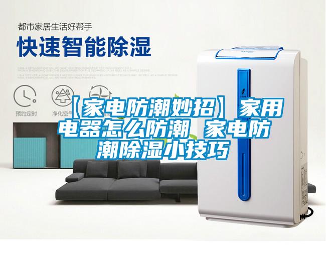 【家电防潮妙招】家用电器怎么防潮 家电防潮黄瓜视频下载污小技巧