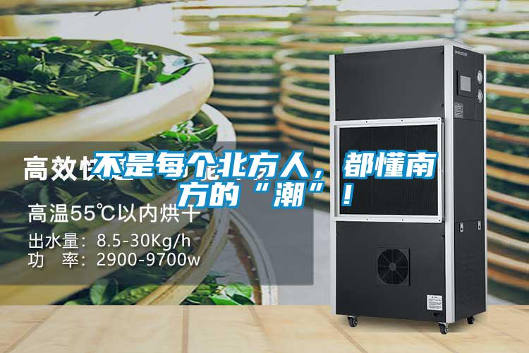 不是每个北方人，都懂南方的“潮”！
