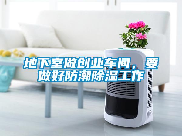 地下室做创业车间，要做好防潮黄瓜视频下载污工作