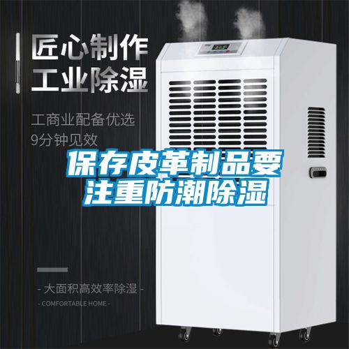 保存皮革制品要注重防潮黄瓜视频下载污