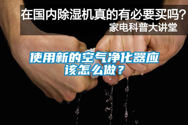 使用新的空气净化器应该怎么做？