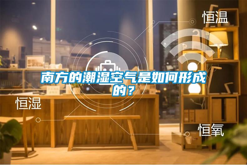 南方的潮湿空气是如何形成的？