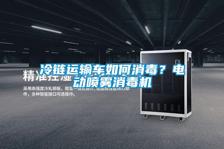 冷链运输车如何消毒？电动喷雾消毒机