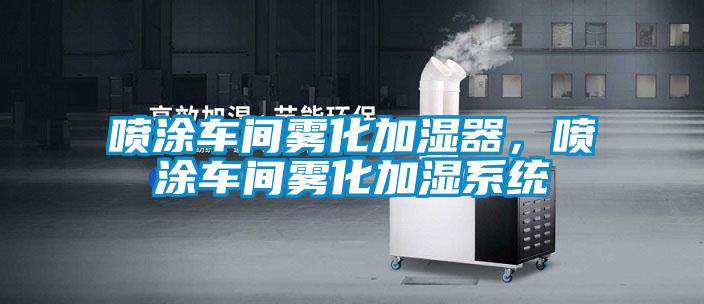 喷涂车间雾化加湿器，喷涂车间雾化加湿系统