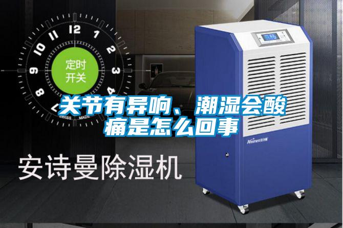 关节有异响、潮湿会酸痛是怎么回事
