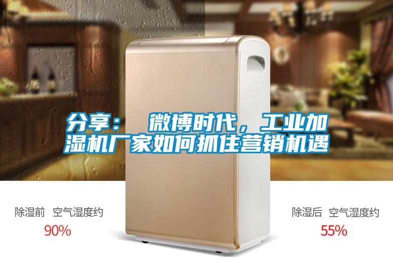 分享： 微博时代，工业加湿机厂家如何抓住营销机遇