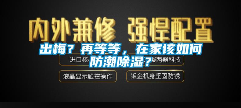出梅？再等等，在家该如何防潮黄瓜视频下载污？