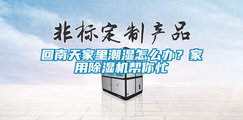 回南天家里潮湿怎么办？家用黄瓜视频下载污机帮你忙