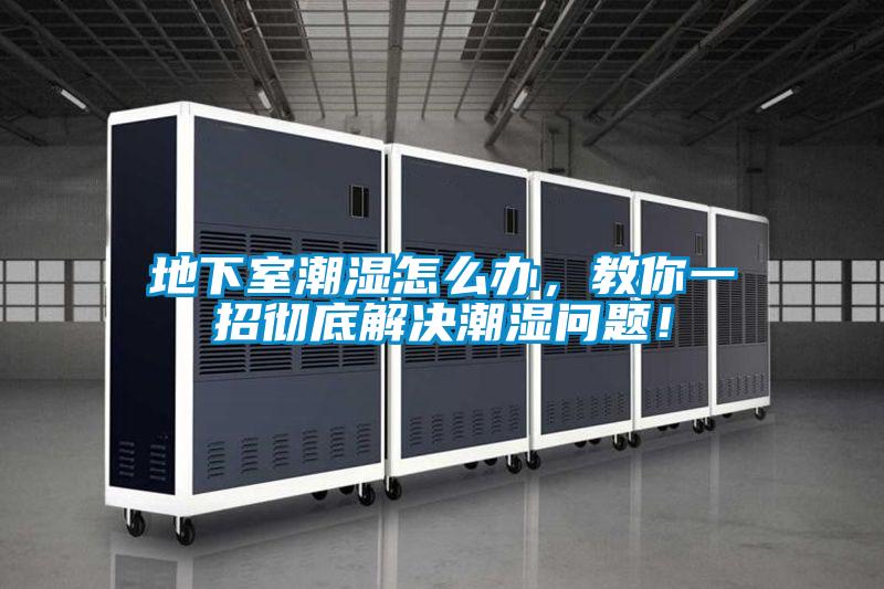 地下室潮湿怎么办，教你一招彻底解决潮湿问题！