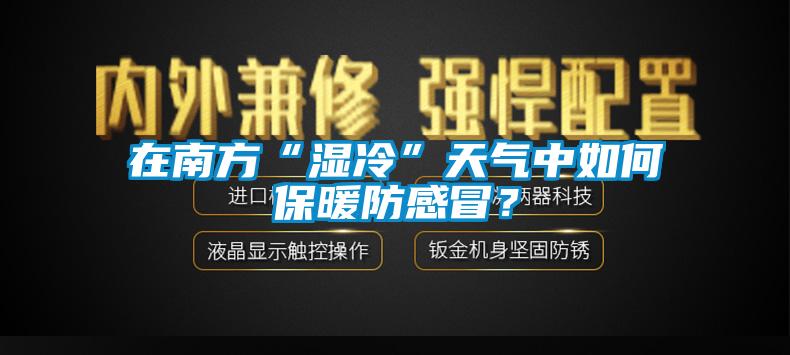 在南方“湿冷”天气中如何保暖防感冒？