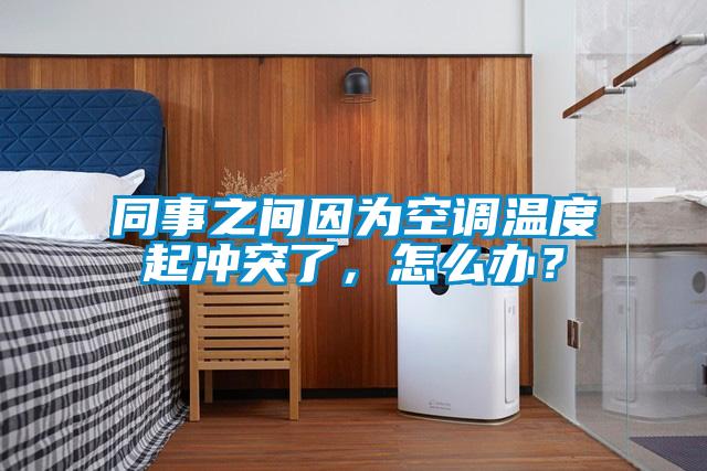 同事之间因为空调温度起冲突了，怎么办？