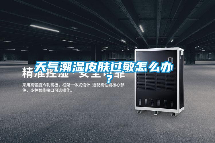 天气潮湿皮肤过敏怎么办 ？