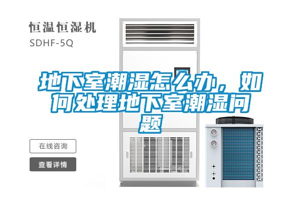 地下室潮湿怎么办，如何处理地下室潮湿问题