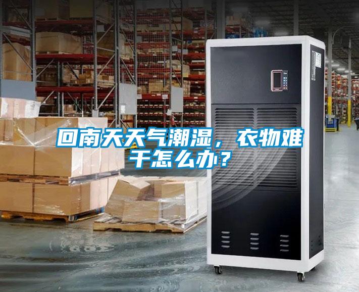 回南天天气潮湿，衣物难干怎么办？