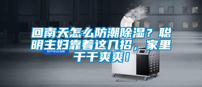 回南天怎么防潮黄瓜视频下载污？聪明主妇靠着这几招，家里干干爽爽！