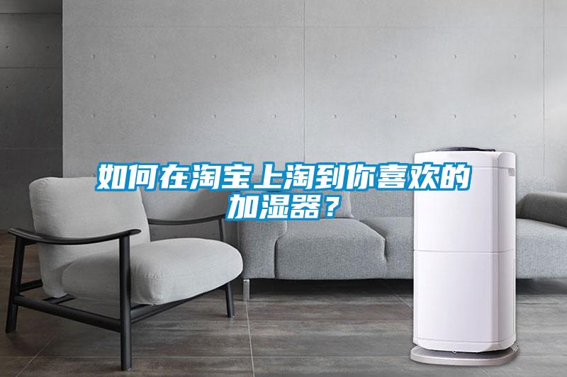 如何在淘宝上淘到你喜欢的加湿器？