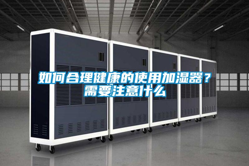 如何合理健康的使用加湿器？需要注意什么