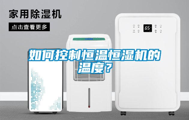 如何控制恒温恒湿机的温度？
