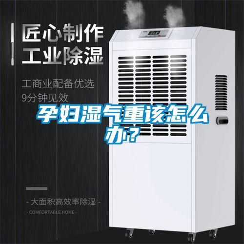 孕妇湿气重该怎么办？