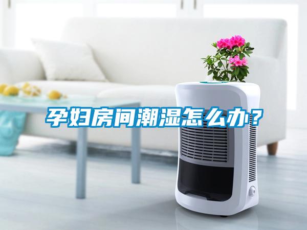 孕妇房间潮湿怎么办？