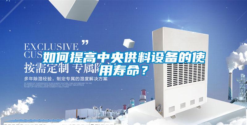 如何提高中央供料设备的使用寿命？
