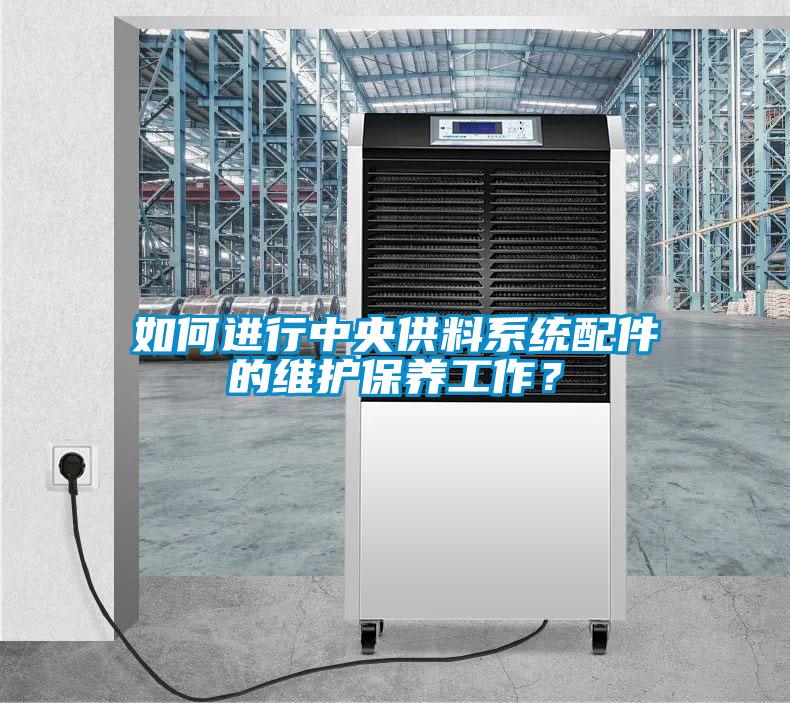 如何进行中央供料系统配件的维护保养工作？