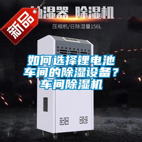 如何选择锂电池车间的黄瓜视频下载污设备？车间黄瓜视频下载污机