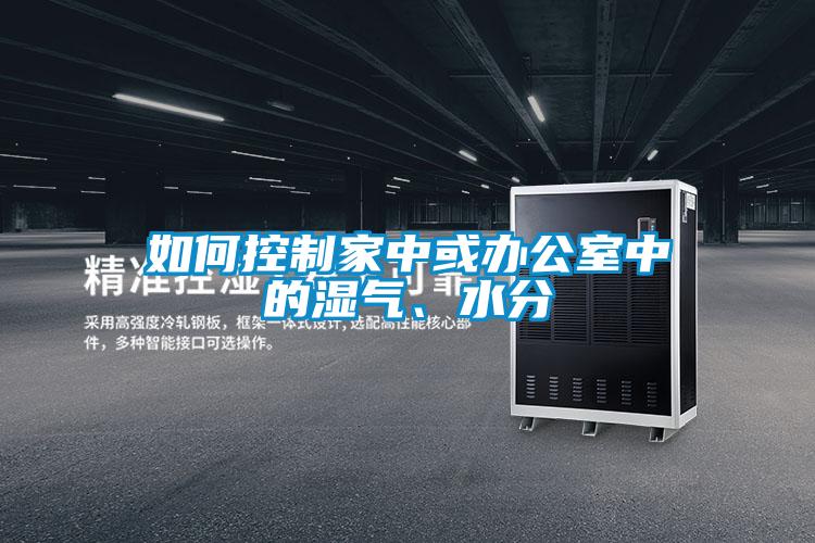 如何控制家中或办公室中的湿气、水分