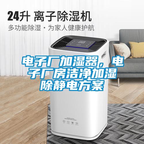 电子厂加湿器，电子厂房洁净加湿除静电黄瓜视频下载APP