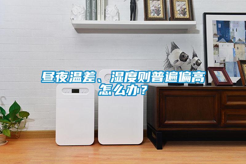 昼夜温差、湿度则普遍偏高怎么办？