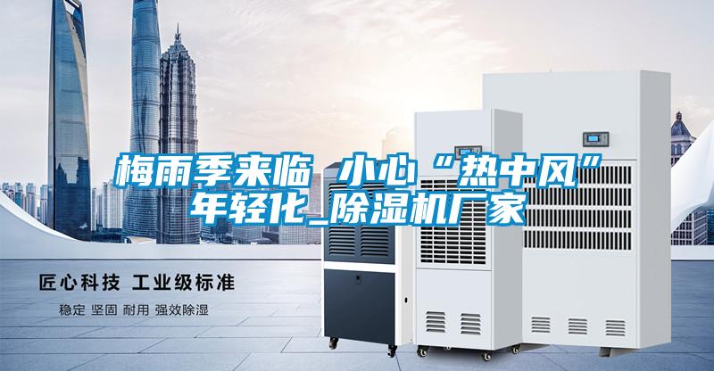 梅雨季来临 小心“热中风”年轻化_黄瓜视频下载污机厂家