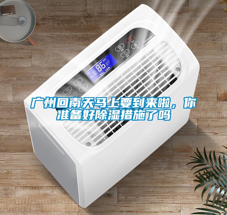 广州回南天马上要到来啦，你准备好黄瓜视频下载污措施了吗