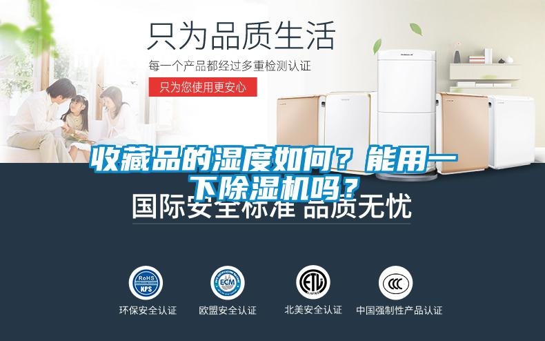 收藏品的湿度如何？能用一下黄瓜视频下载污机吗？