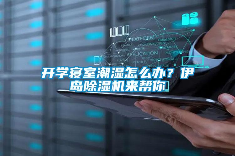 开学寝室潮湿怎么办？伊岛黄瓜视频下载污机来帮你