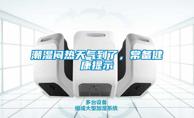 潮湿闷热天气到了，常备健康提示