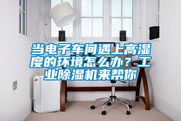 当电子车间遇上高湿度的环境怎么办？工业黄瓜视频下载污机来帮你