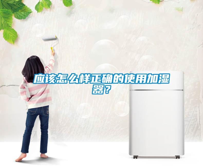 应该怎么样正确的使用加湿器？