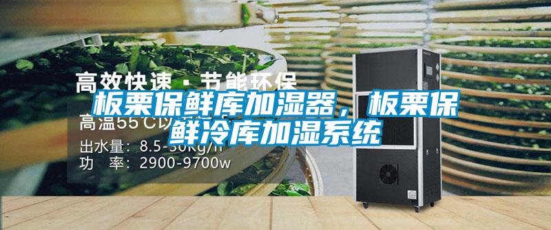 板栗保鲜库加湿器，板栗保鲜冷库加湿系统