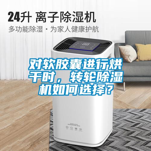 对软胶囊进行烘干时，转轮黄瓜视频下载污机如何选择？