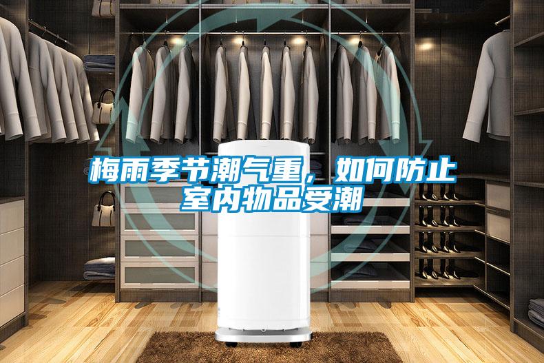 梅雨季节潮气重，如何防止室内物品受潮