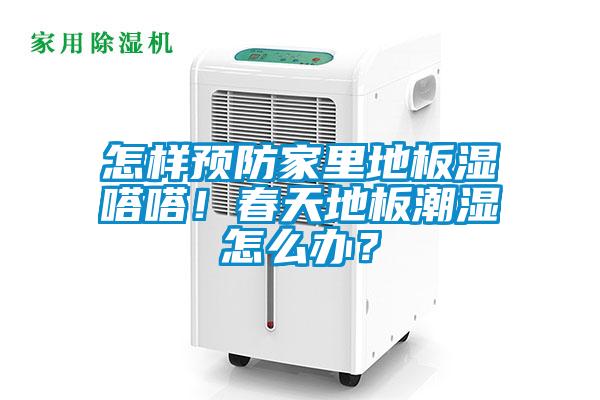怎样预防家里地板湿嗒嗒！春天地板潮湿怎么办？