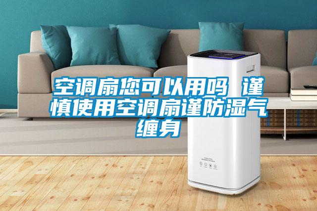 空调扇您可以用吗 谨慎使用空调扇谨防湿气缠身