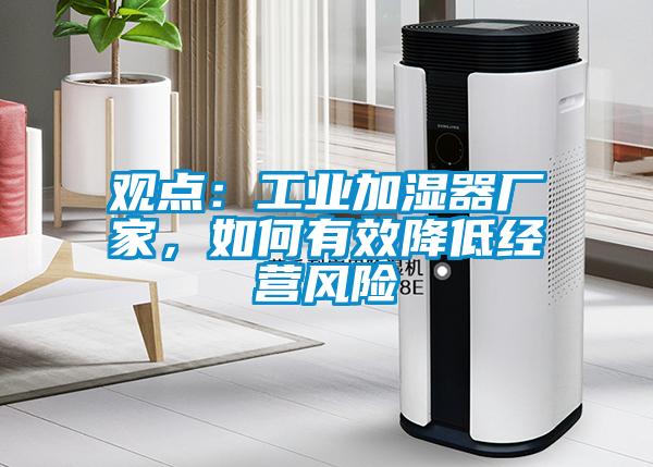 观点：工业加湿器厂家，如何有效降低经营风险