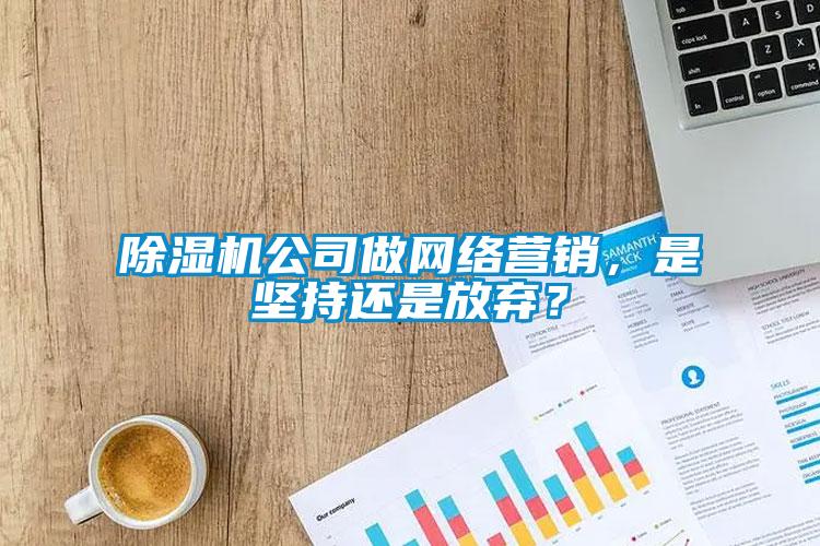 黄瓜视频下载污机公司做网络营销，是坚持还是放弃？