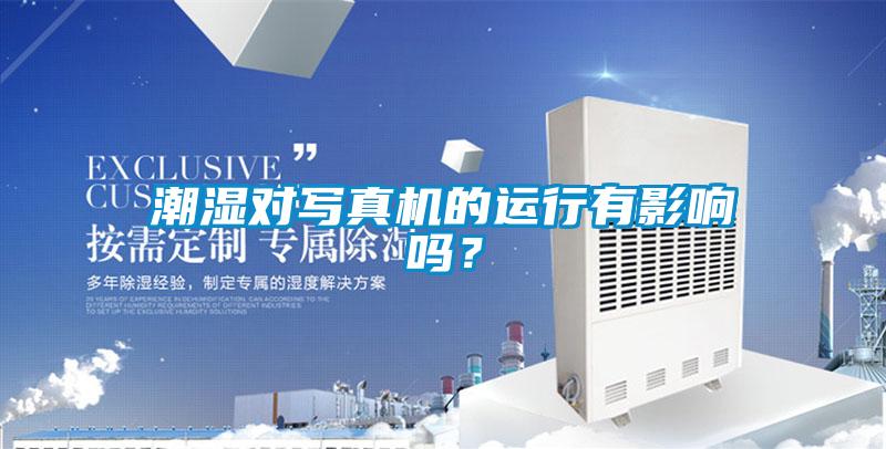 潮湿对写真机的运行有影响吗？